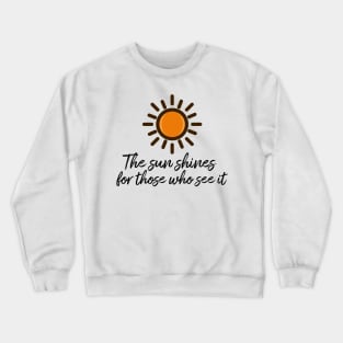 The sun shines for those who see it motivation quote Crewneck Sweatshirt